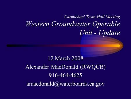Carmichael Town Hall Meeting Western Groundwater Operable Unit - Update 12 March 2008 Alexander MacDonald (RWQCB) 916-464-4625
