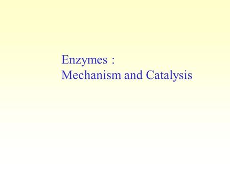 Enzymes : Mechanism and Catalysis. Enzymes DO NOT change the equilibrium constant of a reaction Enzymes DO NOT alter the amount of energy consumed or.
