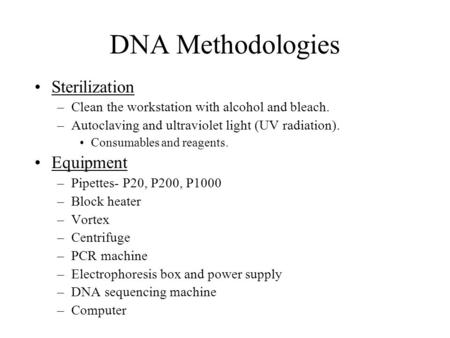 DNA Methodologies Sterilization –Clean the workstation with alcohol and bleach. –Autoclaving and ultraviolet light (UV radiation). Consumables and reagents.