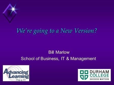 We’re going to a New Version? Bill Marlow School of Business, IT & Management.