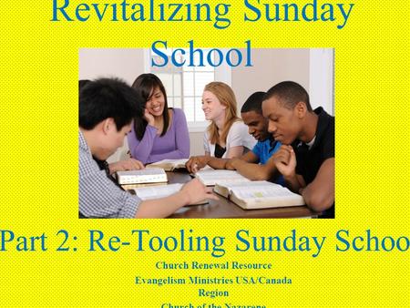 Revitalizing Sunday School Part 2: Re-Tooling Sunday School Church Renewal Resource Evangelism Ministries USA/Canada Region Church of the Nazarene.