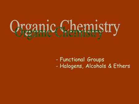- Functional Groups - Halogens, Alcohols & Ethers.
