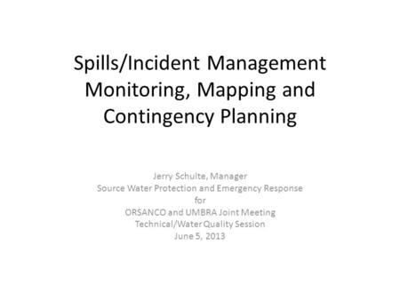 Spills/Incident Management Monitoring, Mapping and Contingency Planning Jerry Schulte, Manager Source Water Protection and Emergency Response for ORSANCO.