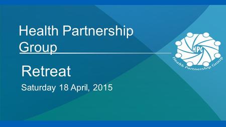 Health Partnership Group Retreat Saturday 18 April, 2015.