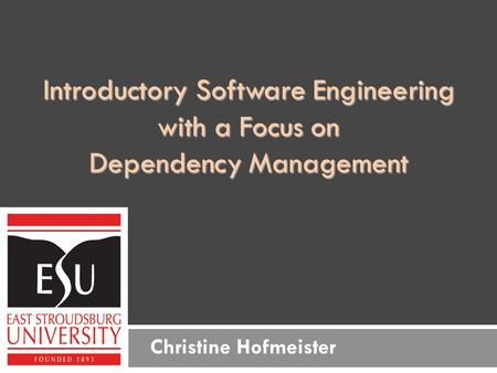 Introductory Software Engineering with a Focus on Dependency Management Christine Hofmeister.