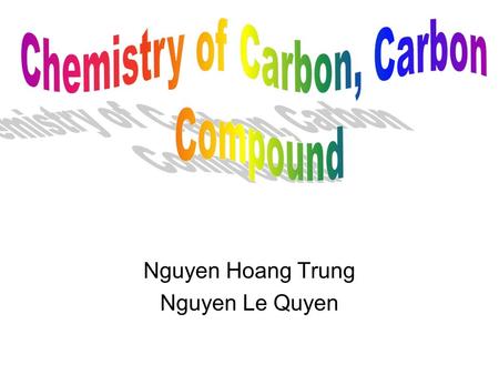 Nguyen Hoang Trung Nguyen Le Quyen. BRIEF CONTENT A. INTRO B.CHEMISTRY OF CARBON C.TYPE OF CARBON D.CARBON’S BONDING PATTERN E.ISOMERS F.CHEMICAL BONDING.