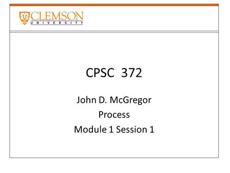 CPSC 372 John D. McGregor Process Module 1 Session 1.