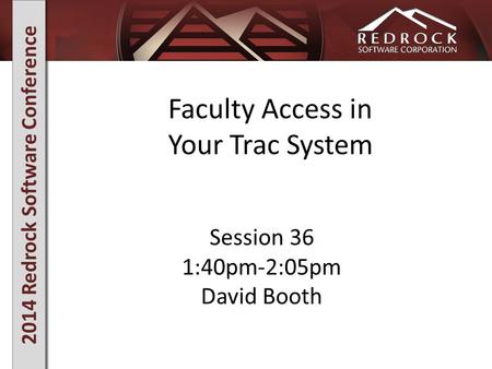 2014 Redrock Software Conference Faculty Access in Your Trac System Session 36 1:40pm-2:05pm David Booth.