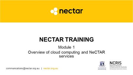 | nectar.org.au NECTAR TRAINING Module 1 Overview of cloud computing and NeCTAR services.