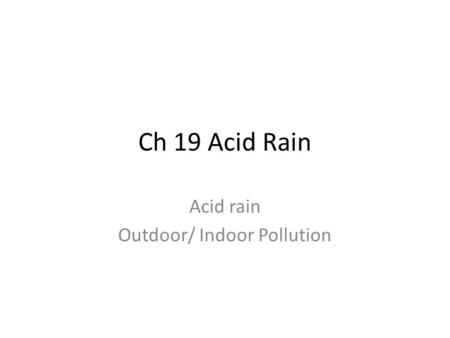 Ch 19 Acid Rain Acid rain Outdoor/ Indoor Pollution.