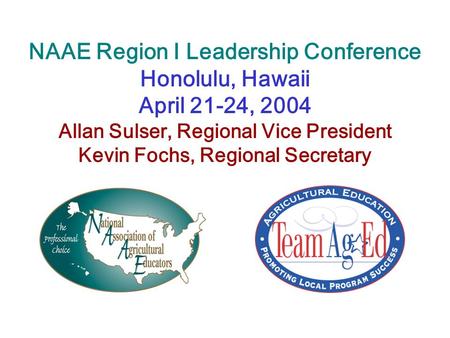NAAE Region I Leadership Conference Honolulu, Hawaii April 21-24, 2004 Allan Sulser, Regional Vice President Kevin Fochs, Regional Secretary.