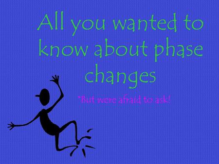 All you wanted to know about phase changes *But were afraid to ask!