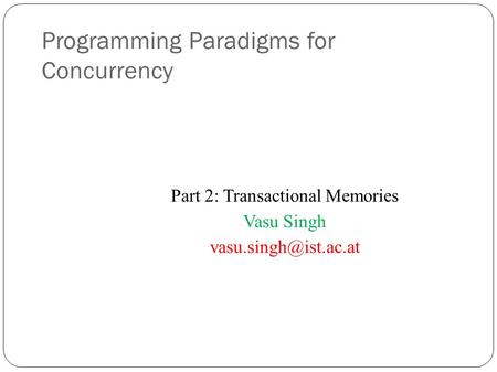 Programming Paradigms for Concurrency Part 2: Transactional Memories Vasu Singh