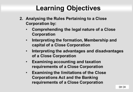 Learning Objectives Analysing the Rules Pertaining to a Close Corporation by: Comprehending the legal nature of a Close Corporation Interpreting the formation,
