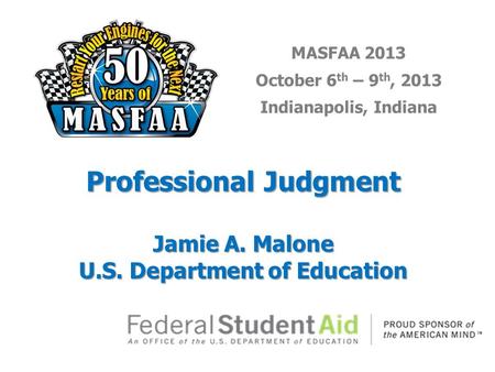 MASFAA 2013 October 6 th – 9 th, 2013 Indianapolis, Indiana Professional Judgment Jamie A. Malone U.S. Department of Education.