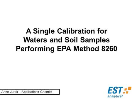 A Single Calibration for Waters and Soil Samples Performing EPA Method 8260 Anne Jurek – Applications Chemist.