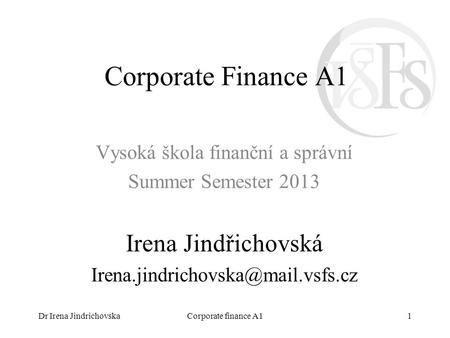 Dr Irena JindrichovskaCorporate finance A11 Corporate Finance A1 Vysoká škola finanční a správní Summer Semester 2013 Irena Jindřichovská