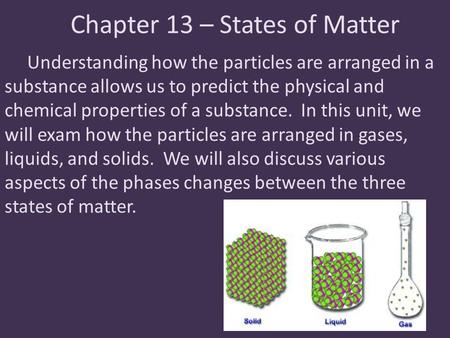 Chapter 13 – States of Matter Understanding how the particles are arranged in a substance allows us to predict the physical and chemical properties of.