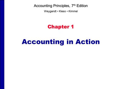 Chapter 1 Accounting in Action Accounting Principles, 7 th Edition Weygandt Kieso Kimmel.