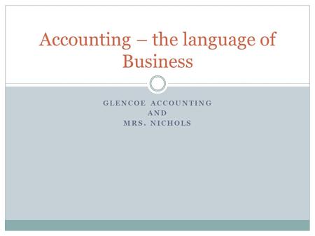 GLENCOE ACCOUNTING AND MRS. NICHOLS Accounting – the language of Business.