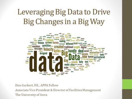 Leveraging Big Data to Drive Big Changes in a Big Way Don Guckert, P.E., APPA Fellow Associate Vice President & Director of Facilities Management The University.