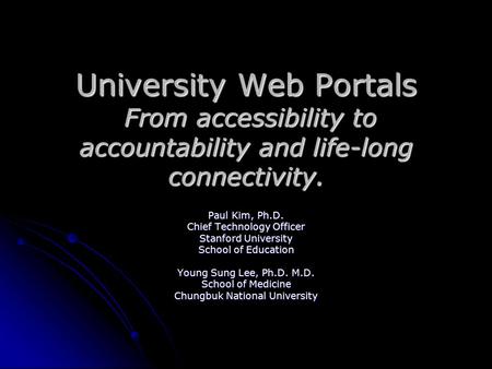 University Web Portals From accessibility to accountability and life-long connectivity. Paul Kim, Ph.D. Chief Technology Officer Stanford University School.