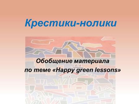 Крестики-нолики Обобщение материала по теме «Happy green lessons»