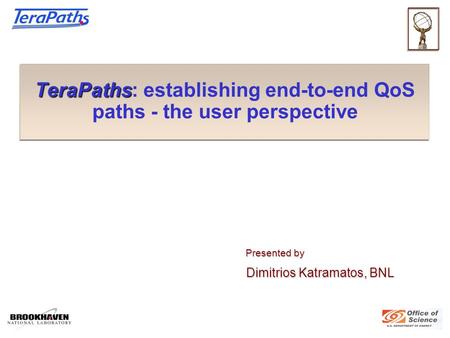 TeraPaths TeraPaths: establishing end-to-end QoS paths - the user perspective Presented by Presented by Dimitrios Katramatos, BNL Dimitrios Katramatos,