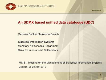 Restricted Daejeon, 26-29 April 2010 1 An SDMX based unified data catalogue (UDC) MSIS – Meeting on the Management of Statistical Information Systems 1.