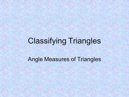 Classifying Triangles Angle Measures of Triangles.