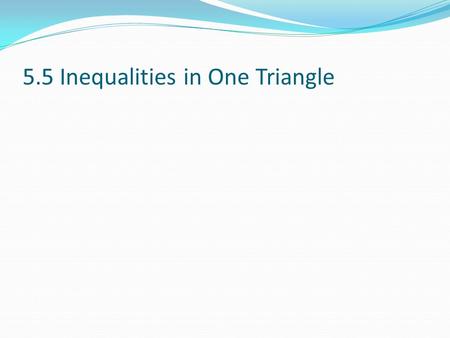5.5 Inequalities in One Triangle. Objectives: Students will analyze triangle measurements to decide which side is longest & which angle is largest; students.