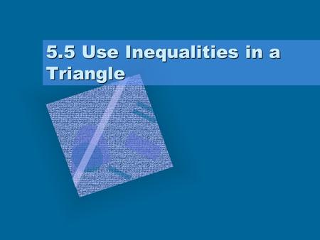5.5 Use Inequalities in a Triangle