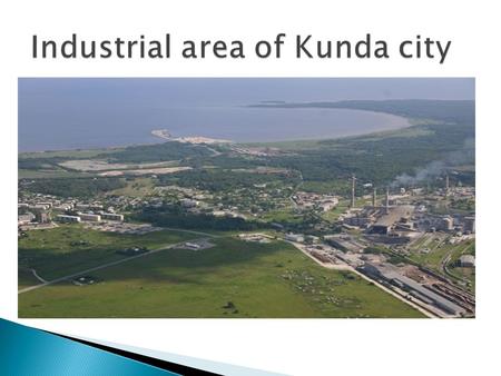 There are two industrial areas :  production and development zone near Kunda port, total area 130 ha;  development zone in Tööstuse Street, total area.