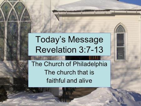Today’s Message Revelation 3:7-13 The Church of Philadelphia The church that is faithful and alive.