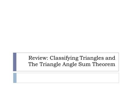 Review: Classifying Triangles and The Triangle Angle Sum Theorem