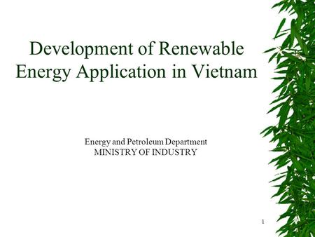 1 Development of Renewable Energy Application in Vietnam Energy and Petroleum Department MINISTRY OF INDUSTRY.