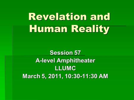 Revelation and Human Reality Session 57 A-level Amphitheater LLUMC March 5, 2011, 10:30-11:30 AM.