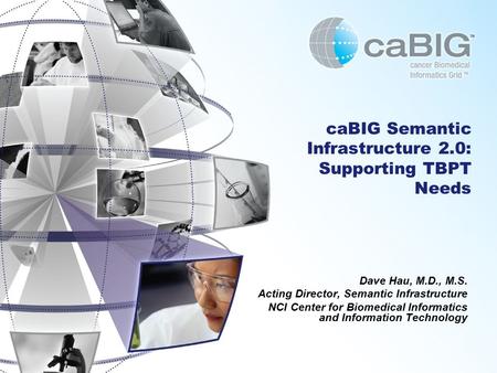 CaBIG Semantic Infrastructure 2.0: Supporting TBPT Needs Dave Hau, M.D., M.S. Acting Director, Semantic Infrastructure NCI Center for Biomedical Informatics.