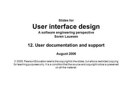 Slides for User interface design A software engineering perspective Soren Lauesen 12. User documentation and support August 2006 © 2005, Pearson Education.