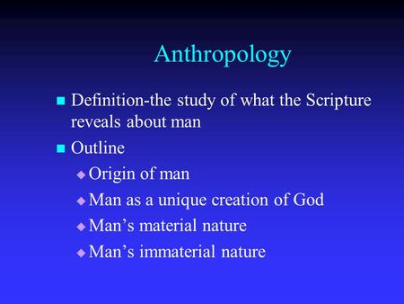Anthropology Definition-the study of what the Scripture reveals about man Outline   Origin of man   Man as a unique creation of God   Man’s material.
