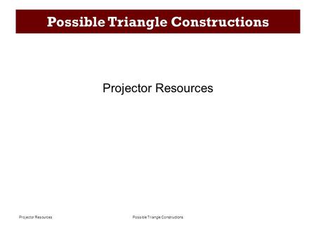 Possible Triangle ConstructionsProjector Resources Possible Triangle Constructions Projector Resources.