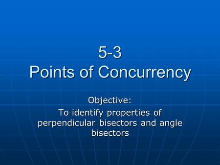 5-3 Points of Concurrency Objective: To identify properties of perpendicular bisectors and angle bisectors.