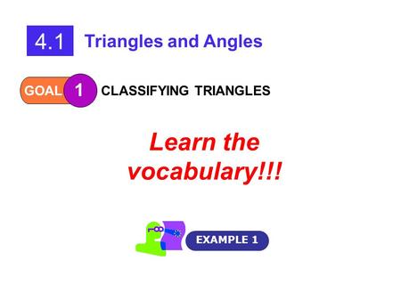 GOAL 1 CLASSIFYING TRIANGLES EXAMPLE 1 4.1 Triangles and Angles Learn the vocabulary!!!