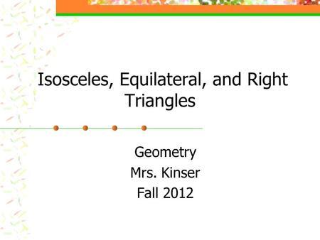 Isosceles, Equilateral, and Right Triangles Geometry Mrs. Kinser Fall 2012.