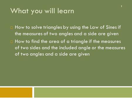 1 What you will learn  How to solve triangles by using the Law of Sines if the measures of two angles and a side are given  How to find the area of a.