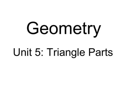 Geometry Unit 5: Triangle Parts.