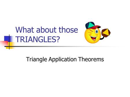 What about those TRIANGLES? Triangle Application Theorems.