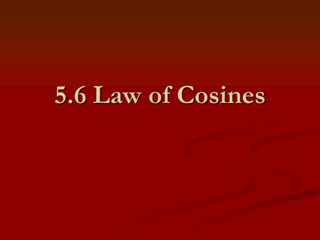 5.6 Law of Cosines. I. Law of Cosines In any triangle with opposite sides a, b, and c: The Law of Cosines is used to solve any triangle where you are.