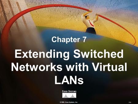© 1999, Cisco Systems, Inc. 7-1 Chapter 7 Extending Switched Networks with Virtual LANs.