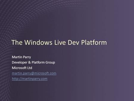 The Windows Live Dev Platform Martin Parry Developer & Platform Group Microsoft Ltd